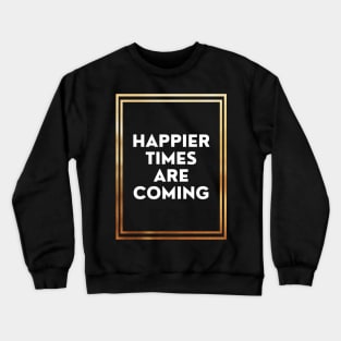 Happier Times Are Coming Crewneck Sweatshirt